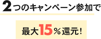 2つのキャンペーン参加で最大15%還元