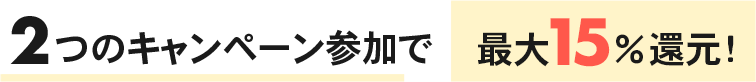 2つのキャンペーン参加で最大15%還元