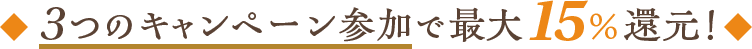 3つのキャンペーン参加で最大15%還元!