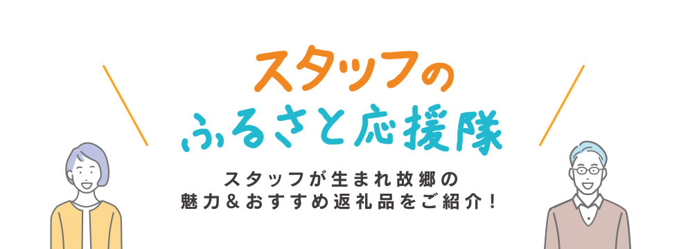 スタッフのふるさと応援隊！ スタッフが生まれ故郷の魅力＆おすすめ返礼品をご紹介！