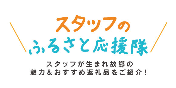 スタッフのふるさと応援隊！ スタッフが生まれ故郷の魅力＆おすすめ返礼品をご紹介！