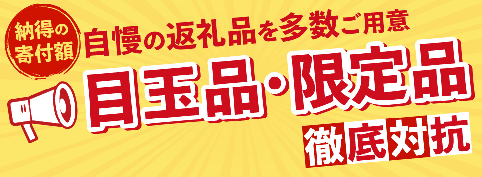 納得の寄付額 自慢の返礼品を多数ご用意 目玉品・限定品 徹底対抗