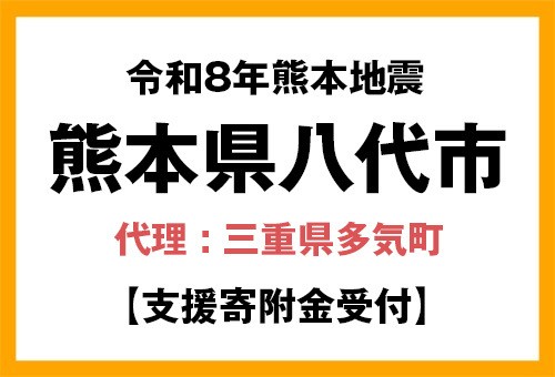 三重県多気町のふるさと納税 【熊本県八代市】令和8年7月熊本地方地震災害支援寄附金(返礼品なし)　代理:三重県多気町